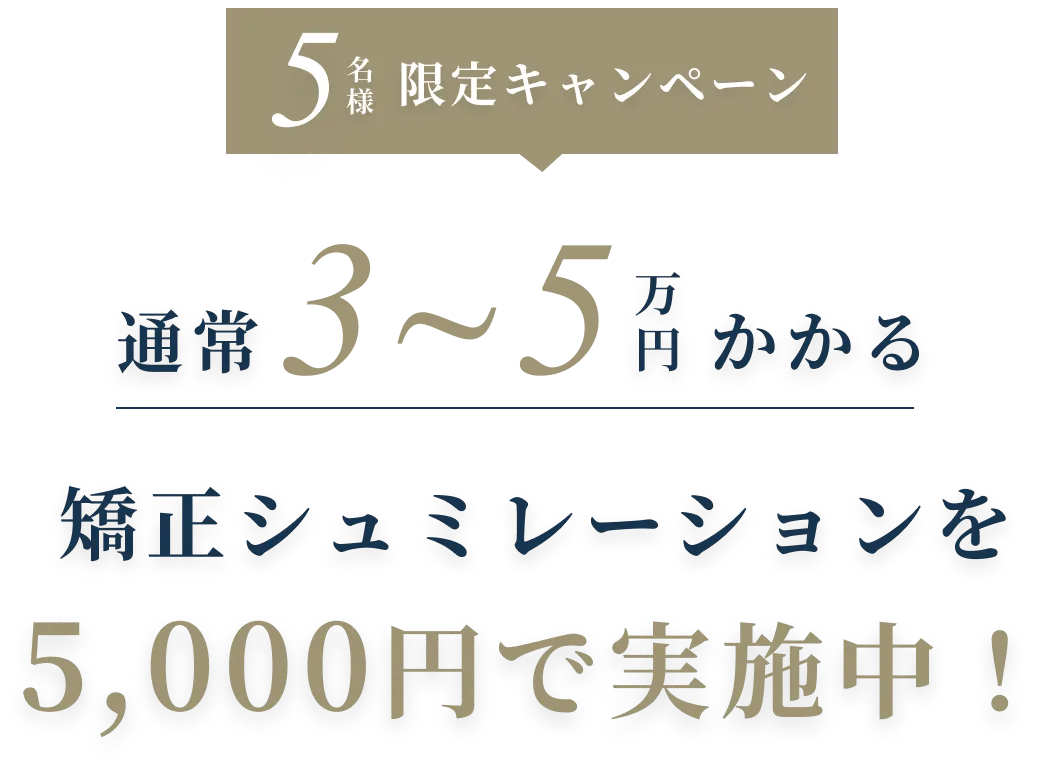 11月末まで5名様限定キャンペーン 通常3〜5万円かかる 矯正シュミレーションを5000円で実施中！